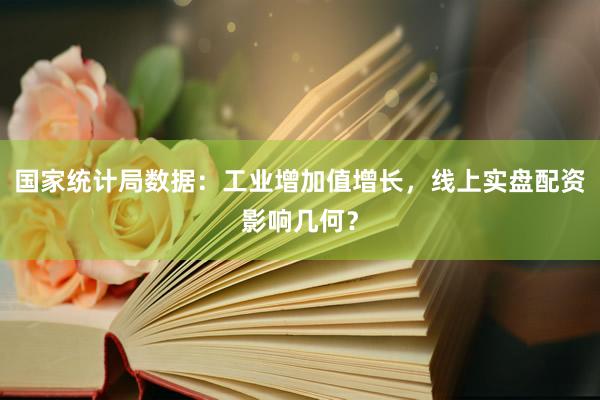 国家统计局数据：工业增加值增长，线上实盘配资影响几何？