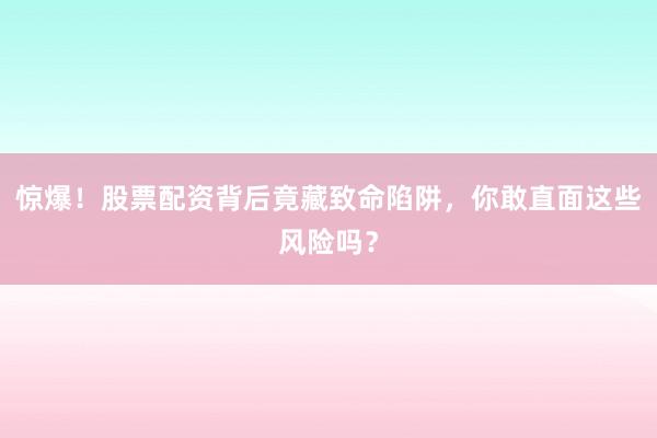 惊爆！股票配资背后竟藏致命陷阱，你敢直面这些风险吗？