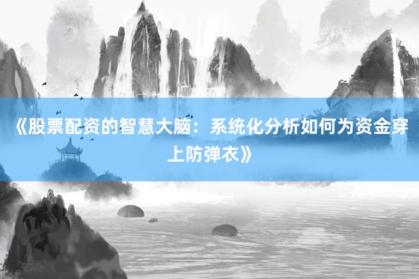 《股票配资的智慧大脑：系统化分析如何为资金穿上防弹衣》