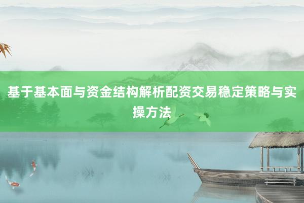 基于基本面与资金结构解析配资交易稳定策略与实操方法