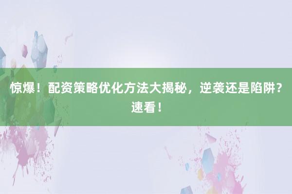 惊爆！配资策略优化方法大揭秘，逆袭还是陷阱？速看！