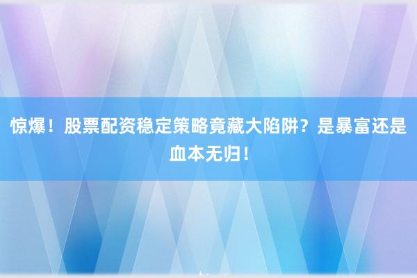 惊爆！股票配资稳定策略竟藏大陷阱？是暴富还是血本无归！