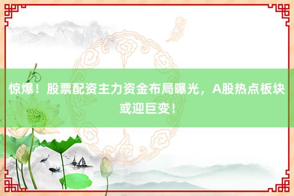惊爆！股票配资主力资金布局曝光，A股热点板块或迎巨变！