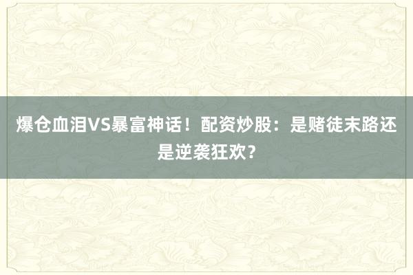 爆仓血泪VS暴富神话！配资炒股：是赌徒末路还是逆袭狂欢？