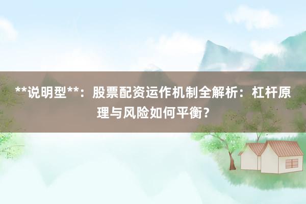 **说明型**：股票配资运作机制全解析：杠杆原理与风险如何平衡？