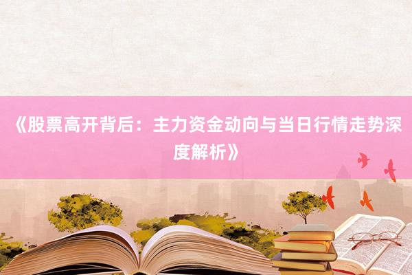 《股票高开背后：主力资金动向与当日行情走势深度解析》