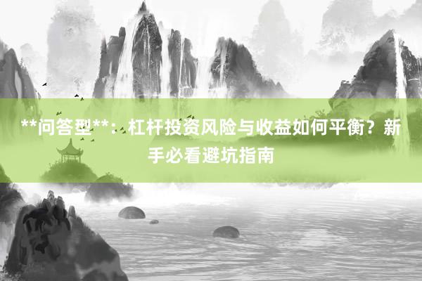**问答型**：杠杆投资风险与收益如何平衡？新手必看避坑指南