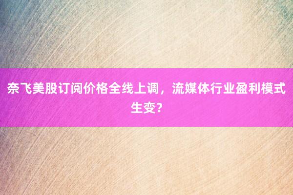 奈飞美股订阅价格全线上调，流媒体行业盈利模式生变？