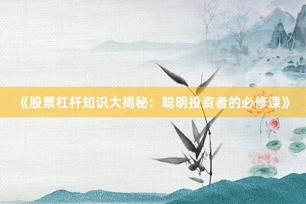 《股票杠杆知识大揭秘：聪明投资者的必修课》