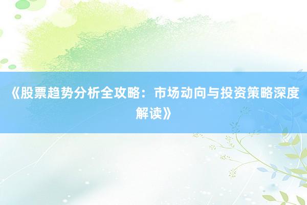 《股票趋势分析全攻略：市场动向与投资策略深度解读》