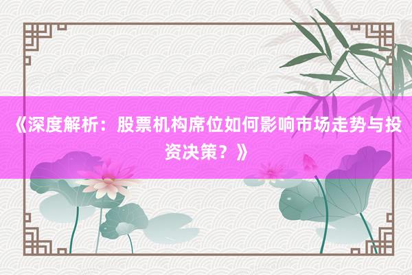 《深度解析：股票机构席位如何影响市场走势与投资决策？》
