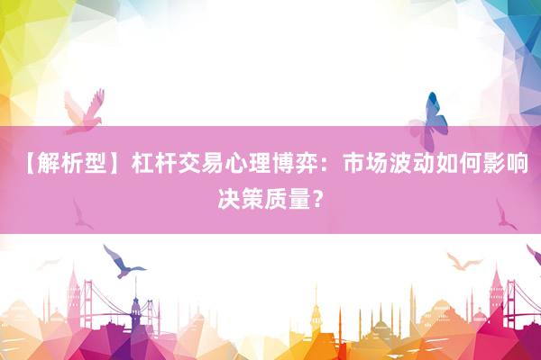【解析型】杠杆交易心理博弈：市场波动如何影响决策质量？