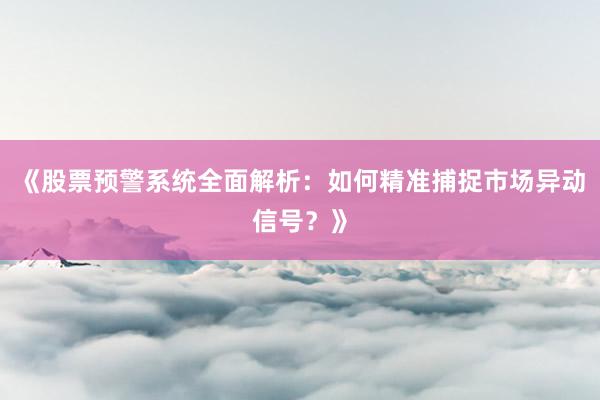 《股票预警系统全面解析：如何精准捕捉市场异动信号？》