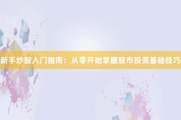 新手炒股入门指南：从零开始掌握股市投资基础技巧