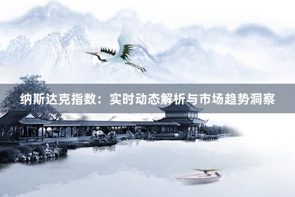 纳斯达克指数：实时动态解析与市场趋势洞察