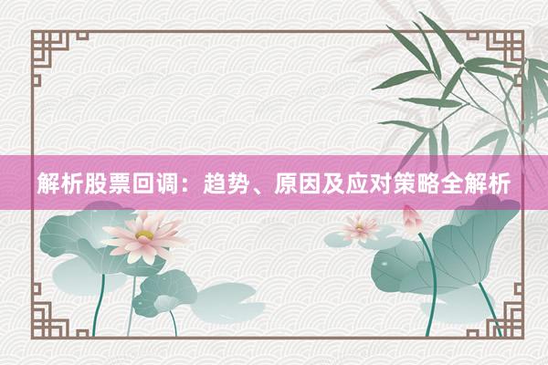 解析股票回调：趋势、原因及应对策略全解析