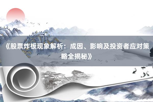 《股票炸板现象解析：成因、影响及投资者应对策略全揭秘》