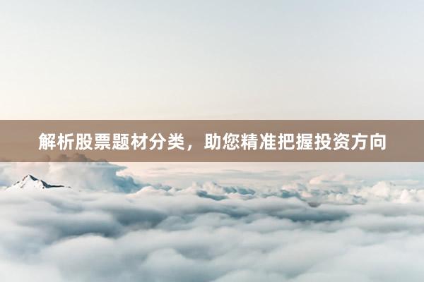 解析股票题材分类，助您精准把握投资方向