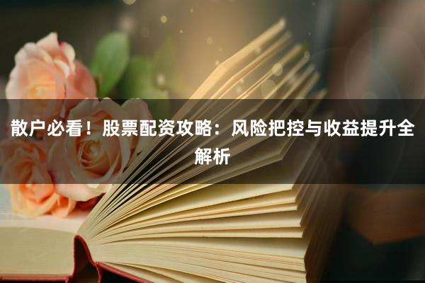 散户必看！股票配资攻略：风险把控与收益提升全解析