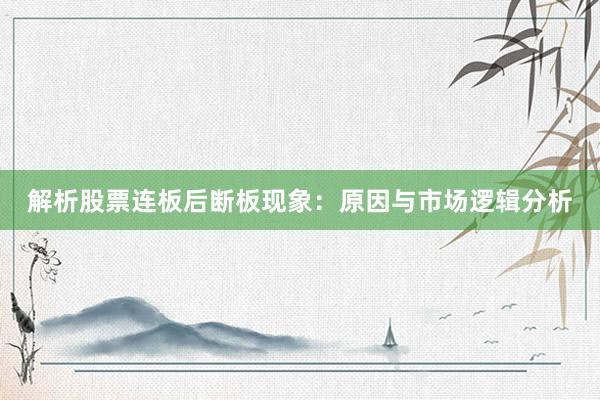 解析股票连板后断板现象：原因与市场逻辑分析