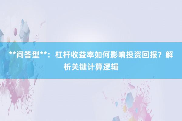 **问答型**：杠杆收益率如何影响投资回报？解析关键计算逻辑