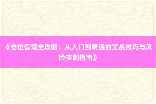 《仓位管理全攻略：从入门到精通的实战技巧与风险控制指南》