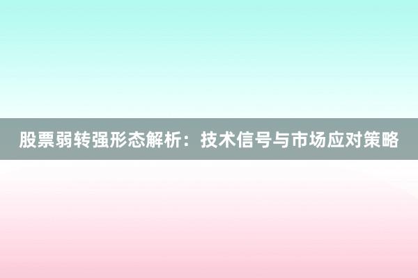 股票弱转强形态解析：技术信号与市场应对策略