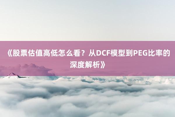 《股票估值高低怎么看？从DCF模型到PEG比率的深度解析》