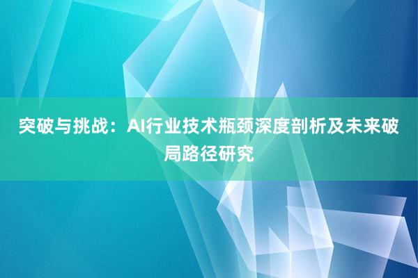 突破与挑战：AI行业技术瓶颈深度剖析及未来破局路径研究