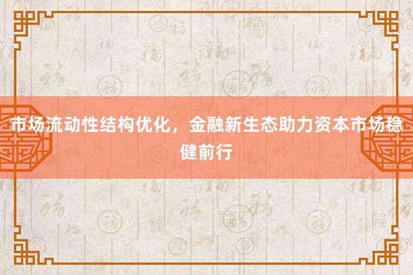 市场流动性结构优化，金融新生态助力资本市场稳健前行