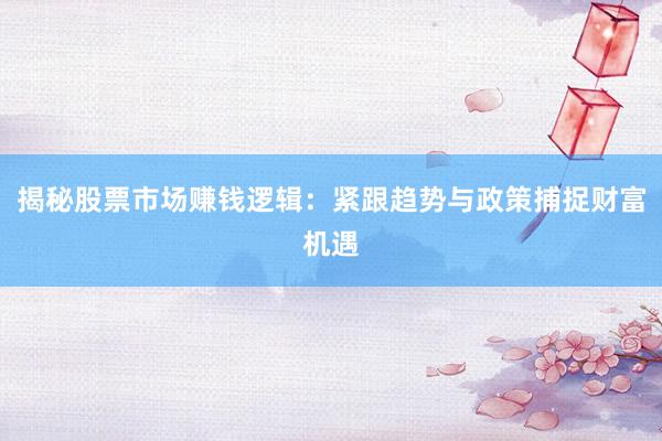 揭秘股票市场赚钱逻辑：紧跟趋势与政策捕捉财富机遇