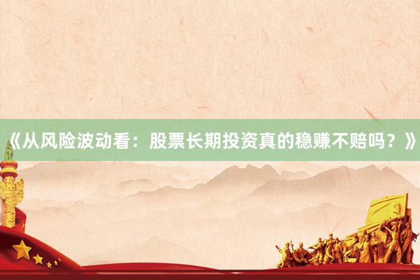 《从风险波动看：股票长期投资真的稳赚不赔吗？》