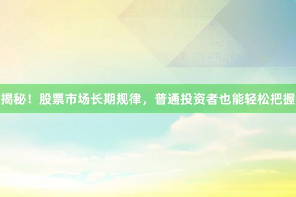 揭秘！股票市场长期规律，普通投资者也能轻松把握