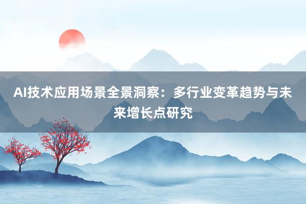 AI技术应用场景全景洞察：多行业变革趋势与未来增长点研究