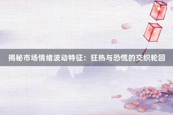 揭秘市场情绪波动特征：狂热与恐慌的交织轮回