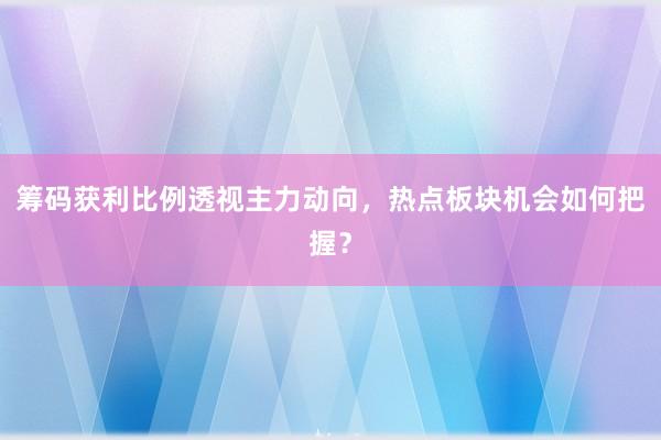 筹码获利比例透视主力动向，热点板块机会如何把握？