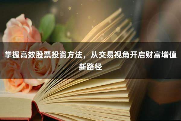 掌握高效股票投资方法，从交易视角开启财富增值新路径
