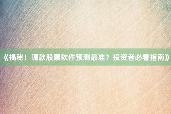 《揭秘！哪款股票软件预测最准？投资者必看指南》