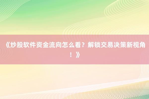 《炒股软件资金流向怎么看？解锁交易决策新视角！》