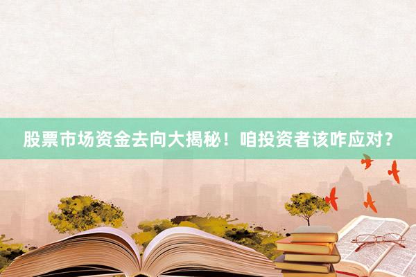 股票市场资金去向大揭秘！咱投资者该咋应对？