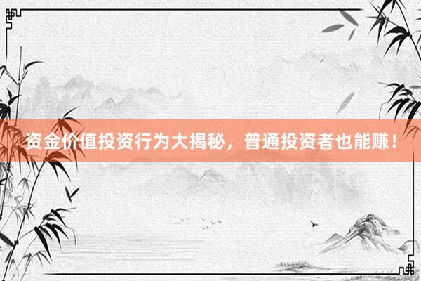 资金价值投资行为大揭秘，普通投资者也能赚！