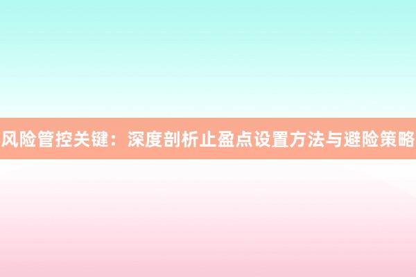 风险管控关键：深度剖析止盈点设置方法与避险策略