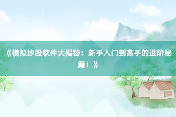 《模拟炒股软件大揭秘：新手入门到高手的进阶秘籍！》