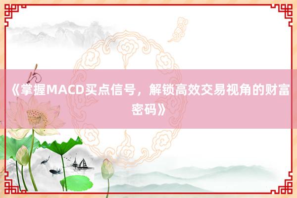 《掌握MACD买点信号，解锁高效交易视角的财富密码》