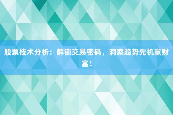 股票技术分析：解锁交易密码，洞察趋势先机赢财富！
