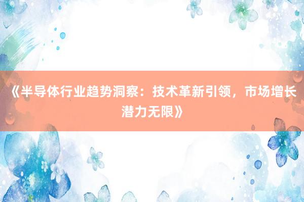 《半导体行业趋势洞察：技术革新引领，市场增长潜力无限》