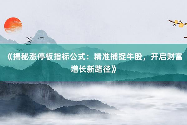 《揭秘涨停板指标公式：精准捕捉牛股，开启财富增长新路径》