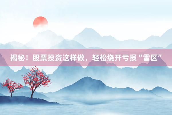 揭秘！股票投资这样做，轻松绕开亏损“雷区”