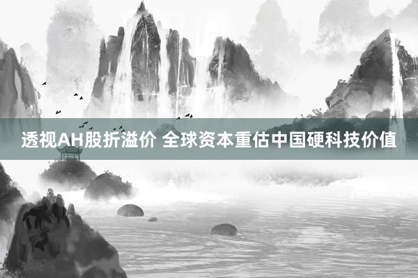 透视AH股折溢价 全球资本重估中国硬科技价值
