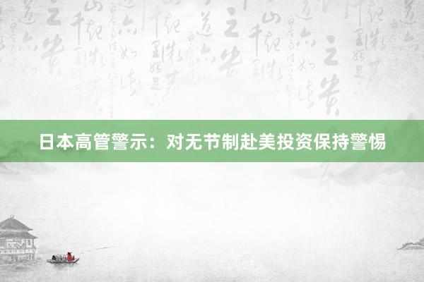 日本高管警示：对无节制赴美投资保持警惕